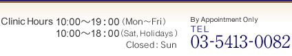 Clinic Hours 11:00~20:00(Mon〜Fri) 10:00~18:00(Sat, Holidays)