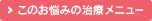 このお悩みの治療メニュー