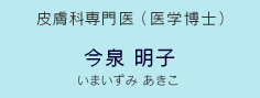 皮膚科専門医 (医学博士) 今泉 明子